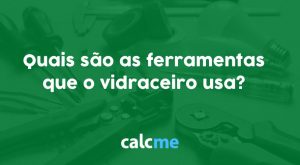 ​​Quais são as ferramentas que o vidraceiro usa?