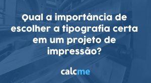 Qual a importância de escolher a tipografia certa em um projeto de impressão?