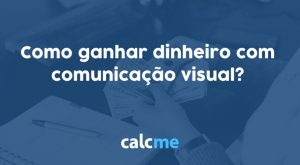 Como ganhar dinheiro com comunicação visual? Veja 5 dicas matadoras!