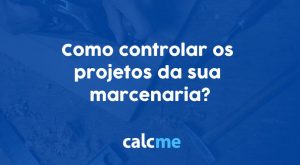 Como controlar os projetos da sua marcenaria?