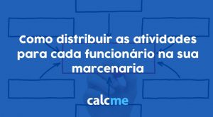 Como distribuir as atividades para cada funcionário na sua marcenaria