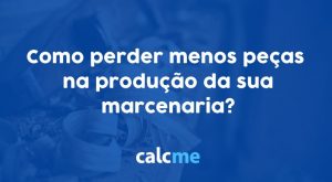 Como perder menos peças na produção da sua marcenaria?