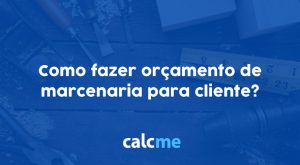 Como fazer orçamento de marcenaria para cliente?