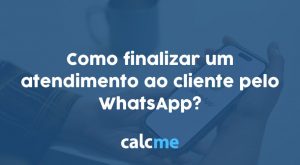 Como finalizar um atendimento ao cliente pelo WhatsApp?