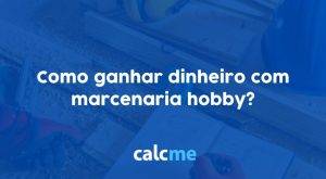 Como ganhar dinheiro com marcenaria hobby?