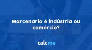 Marcenaria é indústria ou comércio?