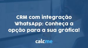 CRM com integração WhatsApp: Conheça a opção para a sua gráfica!