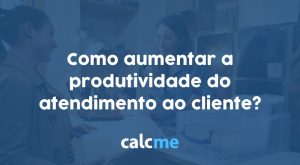 Como aumentar a produtividade do atendimento ao cliente?