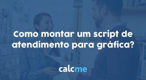 Como montar um script de atendimento para gráfica?