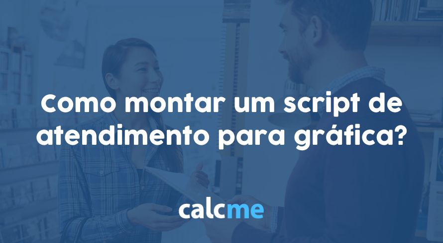 Como montar um script de atendimento para gráfica?