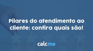 Pilares do atendimento ao cliente: confira quais são!